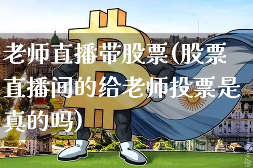 老师直播带股票(股票直播间的给老师投票是真的吗)_https://www.huakunhengjia.com_财经资讯_第1张