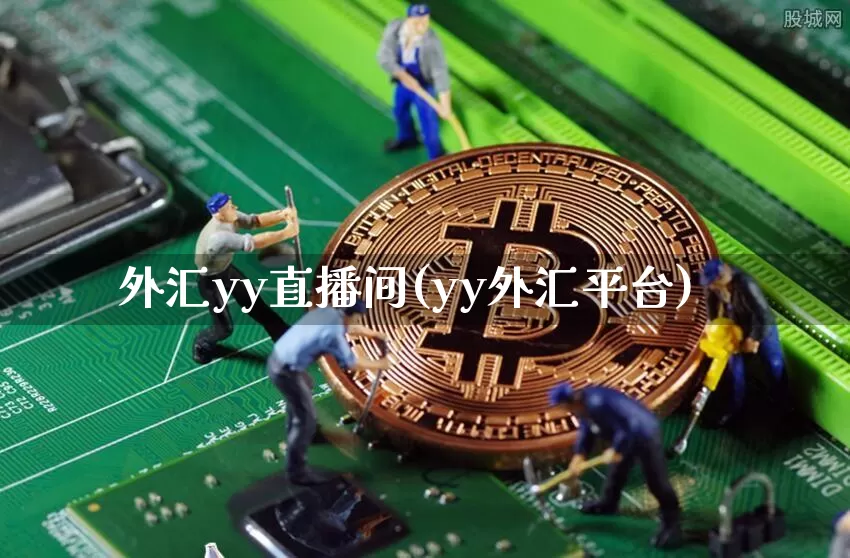 外汇yy直播间(yy外汇平台)_https://www.huakunhengjia.com_股票资讯_第1张