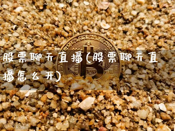 股票聊天直播(股票聊天直播怎么开)_https://www.huakunhengjia.com_期货资讯_第1张
