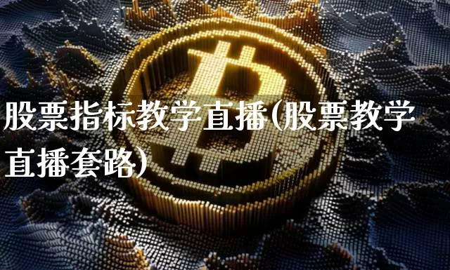 股票指标教学直播(股票教学直播套路)_https://www.huakunhengjia.com_金融资讯_第1张