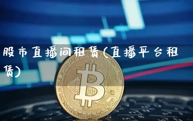 股市直播间租赁(直播平台租赁)_https://www.huakunhengjia.com_股票资讯_第1张