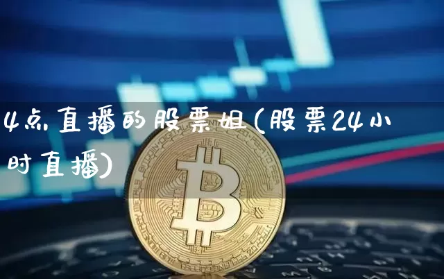 4点直播的股票姐(股票24小时直播)_https://www.huakunhengjia.com_期货资讯_第1张
