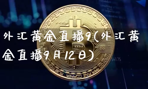 外汇黄金直播9(外汇黄金直播9月12日)_https://www.huakunhengjia.com_期货资讯_第1张