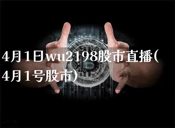 4月1日wu2198股市直播(4月1号股市)_https://www.huakunhengjia.com_股票资讯_第1张