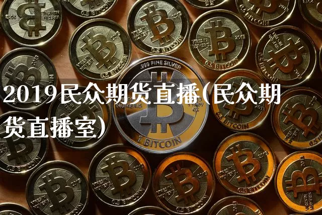 2019民众期货直播(民众期货直播室)_https://www.huakunhengjia.com_金融资讯_第1张