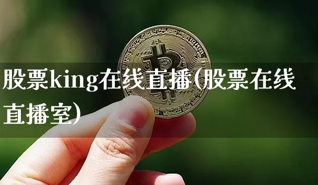 股票king在线直播(股票在线直播室)_https://www.huakunhengjia.com_股票资讯_第1张
