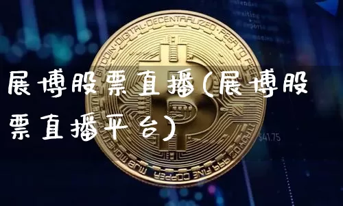 展博股票直播(展博股票直播平台)_https://www.huakunhengjia.com_期货资讯_第1张