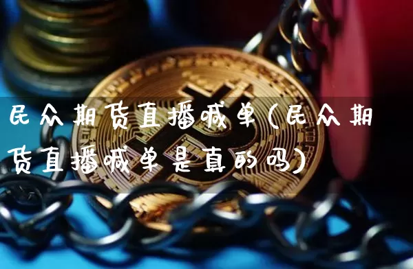 民众期货直播喊单(民众期货直播喊单是真的吗)_https://www.huakunhengjia.com_金融资讯_第1张