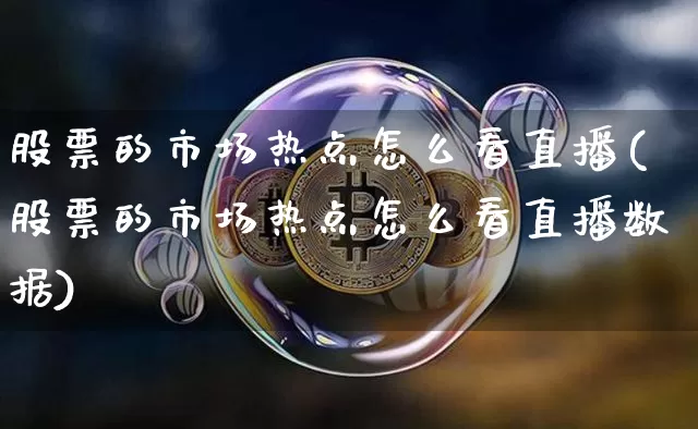 股票的市场热点怎么看直播(股票的市场热点怎么看直播数据)_https://www.huakunhengjia.com_财经资讯_第1张