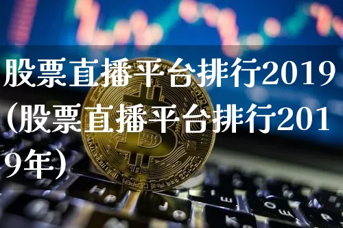 股票直播平台排行2019(股票直播平台排行2019年)_https://www.huakunhengjia.com_金融资讯_第1张