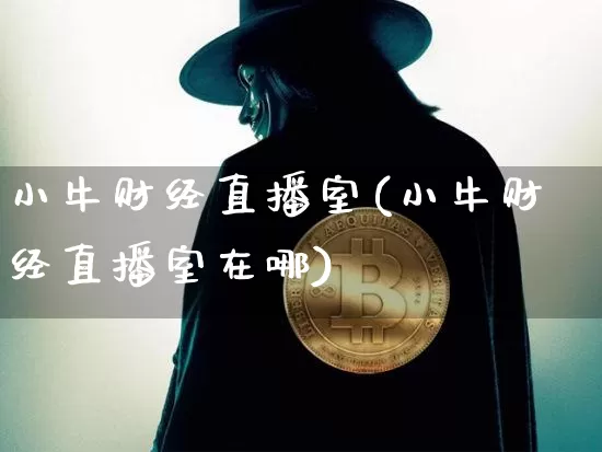 小牛财经直播室(小牛财经直播室在哪)_https://www.huakunhengjia.com_金融资讯_第1张