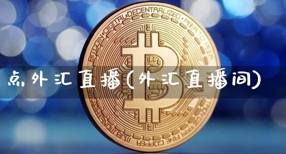 点外汇直播(外汇直播间)_https://www.huakunhengjia.com_财经资讯_第1张