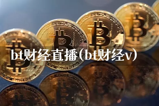 bt财经直播(bt财经v)_https://www.huakunhengjia.com_财经资讯_第1张