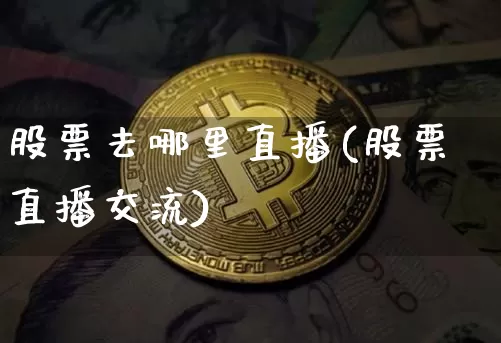 股票去哪里直播(股票直播交流)_https://www.huakunhengjia.com_期货资讯_第1张