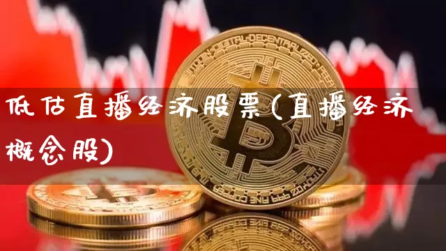 低估直播经济股票(直播经济概念股)_https://www.huakunhengjia.com_财经资讯_第1张