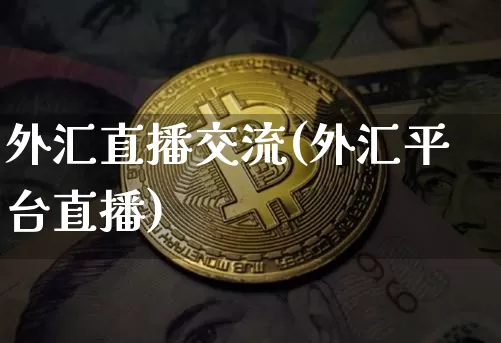外汇直播交流(外汇平台直播)_https://www.huakunhengjia.com_财经资讯_第1张