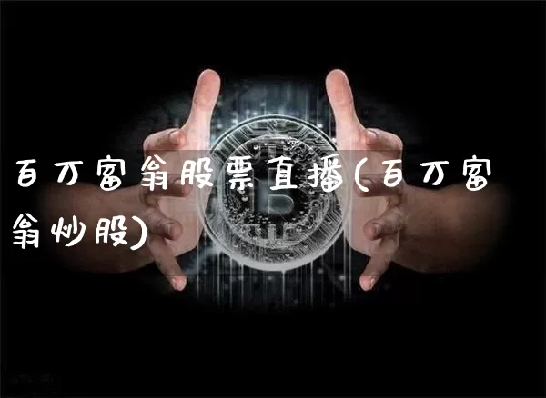 百万富翁股票直播(百万富翁炒股)_https://www.huakunhengjia.com_期货资讯_第1张