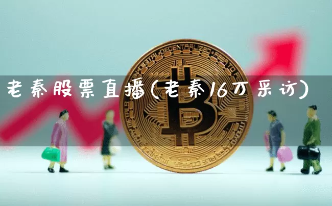 老秦股票直播(老秦16万采访)_https://www.huakunhengjia.com_金融资讯_第1张