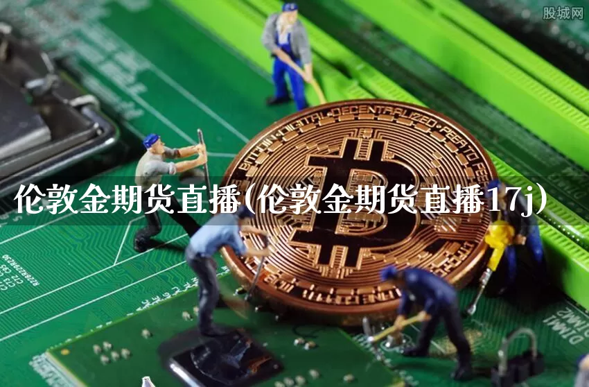 伦敦金期货直播(伦敦金期货直播17j)_https://www.huakunhengjia.com_股票资讯_第1张