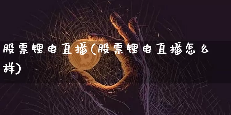 股票锂电直播(股票锂电直播怎么样)_https://www.huakunhengjia.com_财经资讯_第1张