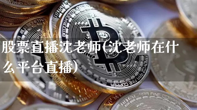 股票直播沈老师(沈老师在什么平台直播)_https://www.huakunhengjia.com_财经资讯_第1张