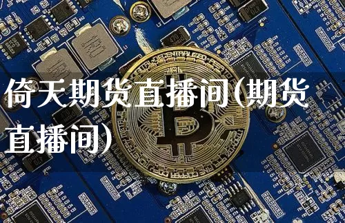 倚天期货直播间(期货直播间)_https://www.huakunhengjia.com_财经资讯_第1张