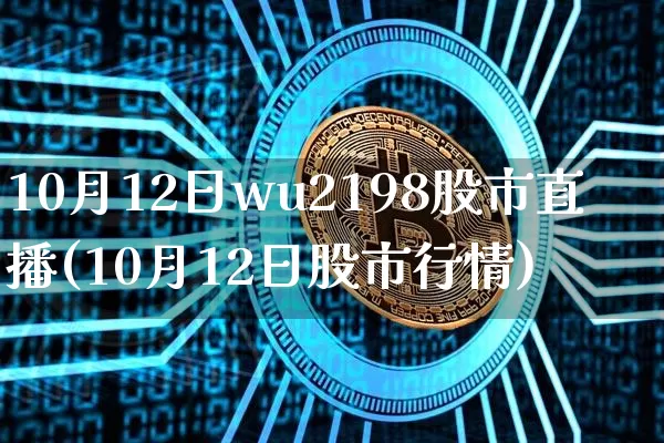 10月12日wu2198股市直播(10月12日股市行情)_https://www.huakunhengjia.com_期货资讯_第1张