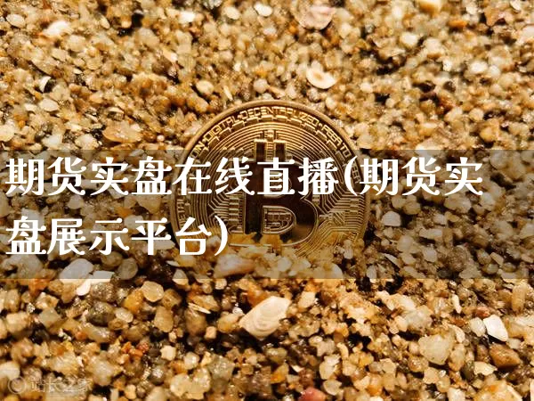 期货实盘在线直播(期货实盘展示平台)_https://www.huakunhengjia.com_股票资讯_第1张