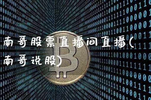 南哥股票直播间直播(南哥说股)_https://www.huakunhengjia.com_股票资讯_第1张