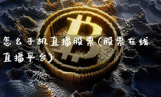 怎么手机直播股票(股票在线直播平台)_https://www.huakunhengjia.com_股票资讯_第1张