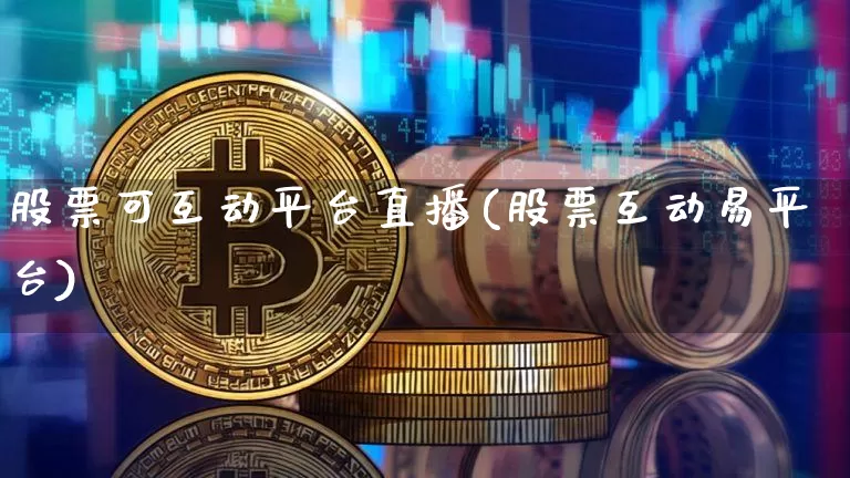 股票可互动平台直播(股票互动易平台)_https://www.huakunhengjia.com_股票资讯_第1张