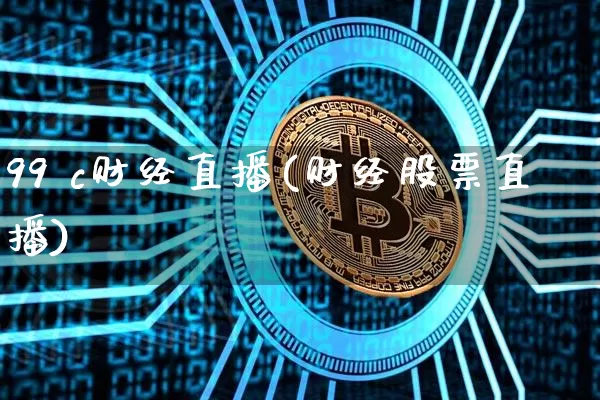 99 c财经直播(财经股票直播)_https://www.huakunhengjia.com_股票资讯_第1张