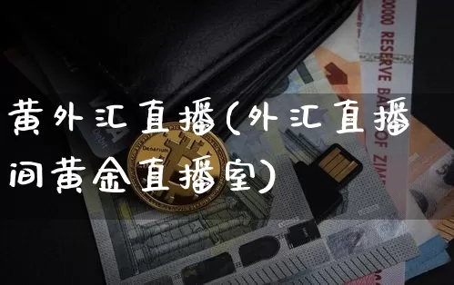 黄外汇直播(外汇直播间黄金直播室)_https://www.huakunhengjia.com_期货资讯_第1张