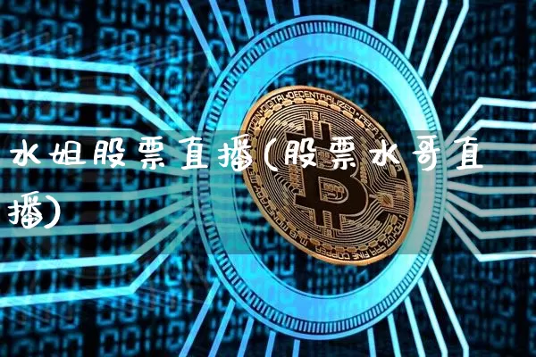 水姐股票直播(股票水哥直播)_https://www.huakunhengjia.com_期货资讯_第1张