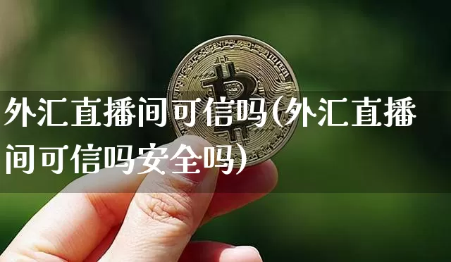 外汇直播间可信吗(外汇直播间可信吗安全吗)_https://www.huakunhengjia.com_金融资讯_第1张