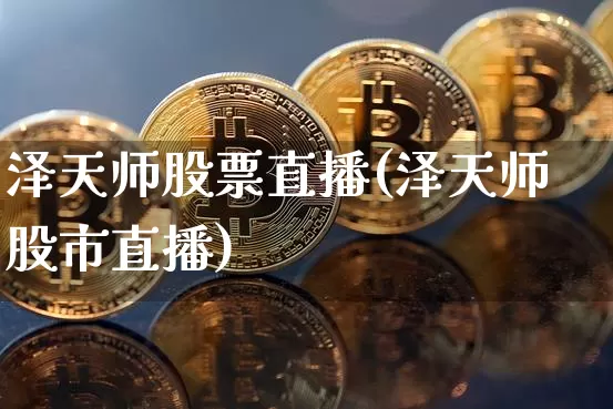 泽天师股票直播(泽天师股市直播)_https://www.huakunhengjia.com_财经资讯_第1张