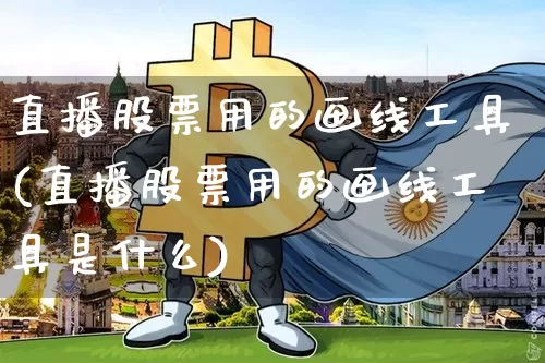 直播股票用的画线工具(直播股票用的画线工具是什么)_https://www.huakunhengjia.com_股票资讯_第1张