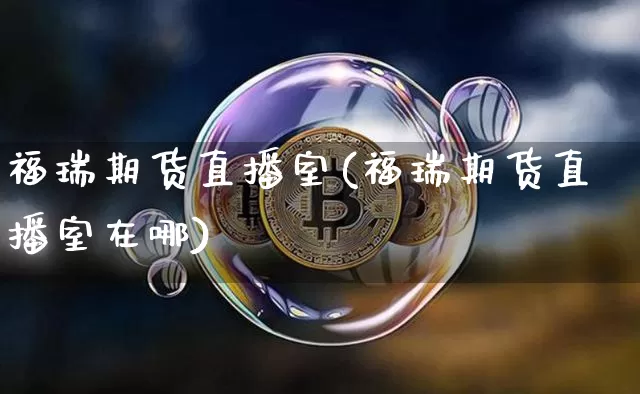 福瑞期货直播室(福瑞期货直播室在哪)_https://www.huakunhengjia.com_股票资讯_第1张