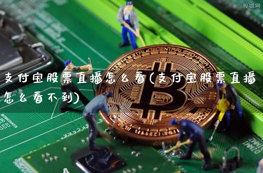支付宝股票直播怎么看(支付宝股票直播怎么看不到)_https://www.huakunhengjia.com_股票资讯_第1张