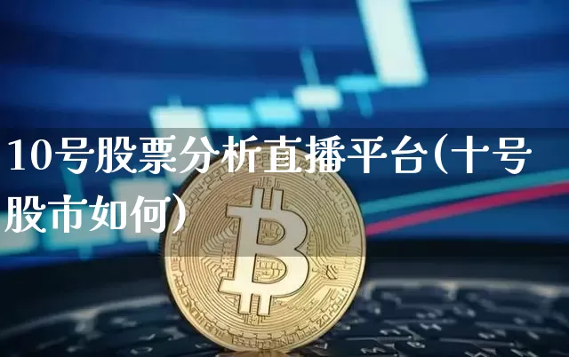 10号股票分析直播平台(十号股市如何)_https://www.huakunhengjia.com_金融资讯_第1张