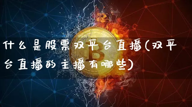 什么是股票双平台直播(双平台直播的主播有哪些)_https://www.huakunhengjia.com_财经资讯_第1张