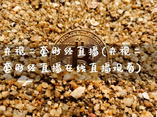 央视二套财经直播(央视二套财经直播在线直播观看)_https://www.huakunhengjia.com_金融资讯_第1张