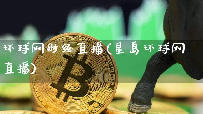 环球网财经直播(星岛环球网直播)_https://www.huakunhengjia.com_金融资讯_第1张
