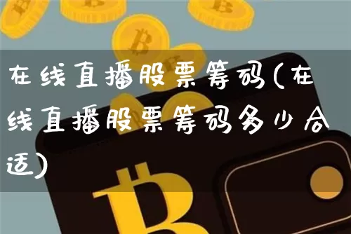 在线直播股票筹码(在线直播股票筹码多少合适)_https://www.huakunhengjia.com_期货资讯_第1张