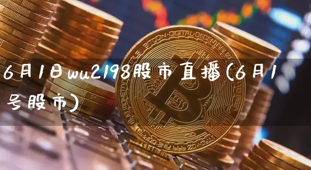 6月1日wu2198股市直播(6月1号股市)_https://www.huakunhengjia.com_财经资讯_第1张