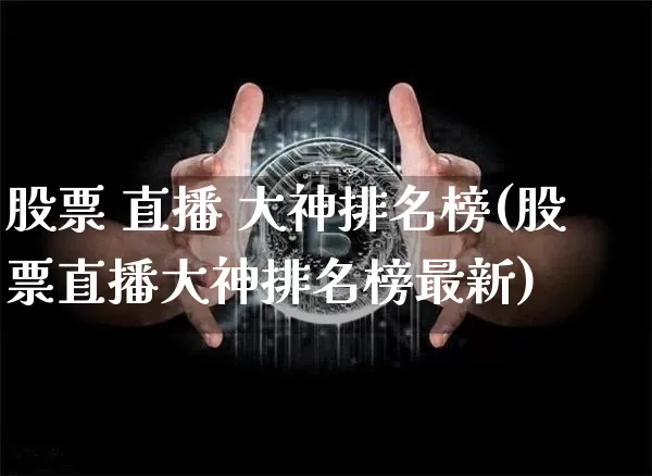 股票 直播 大神排名榜(股票直播大神排名榜最新)_https://www.huakunhengjia.com_期货资讯_第1张