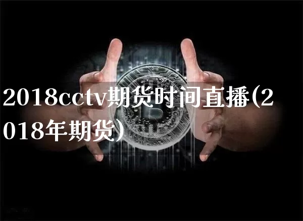 2018cctv期货时间直播(2018年期货)_https://www.huakunhengjia.com_期货资讯_第1张
