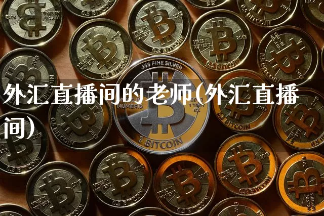 外汇直播间的老师(外汇直播间)_https://www.huakunhengjia.com_财经资讯_第1张