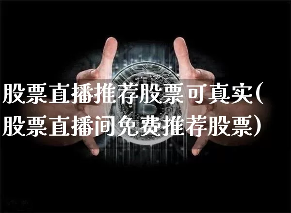 股票直播推荐股票可真实(股票直播间免费推荐股票)_https://www.huakunhengjia.com_股票资讯_第1张