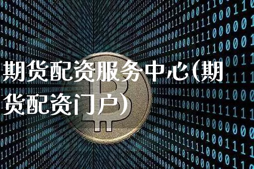 期货配资服务中心(期货配资门户)_https://www.huakunhengjia.com_期货资讯_第1张
